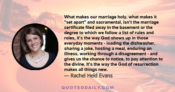 What makes our marriage holy, what makes it set apart and sacramental, isn't the marriage certificate filed away in the basement or the degree to which we follow a list of rules and roles, it's the way God shows up in