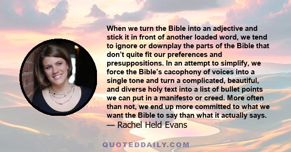 When we turn the Bible into an adjective and stick it in front of another loaded word, we tend to ignore or downplay the parts of the Bible that don’t quite fit our preferences and presuppositions. In an attempt to