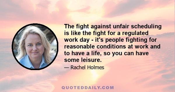 The fight against unfair scheduling is like the fight for a regulated work day - it's people fighting for reasonable conditions at work and to have a life, so you can have some leisure.