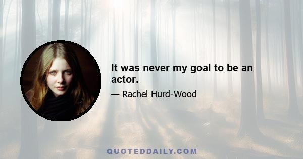 It was never my goal to be an actor.