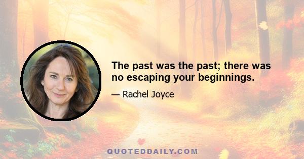 The past was the past; there was no escaping your beginnings.