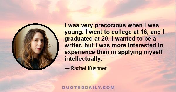 I was very precocious when I was young. I went to college at 16, and I graduated at 20. I wanted to be a writer, but I was more interested in experience than in applying myself intellectually.