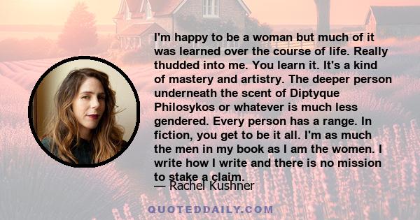 I'm happy to be a woman but much of it was learned over the course of life. Really thudded into me. You learn it. It's a kind of mastery and artistry. The deeper person underneath the scent of Diptyque Philosykos or