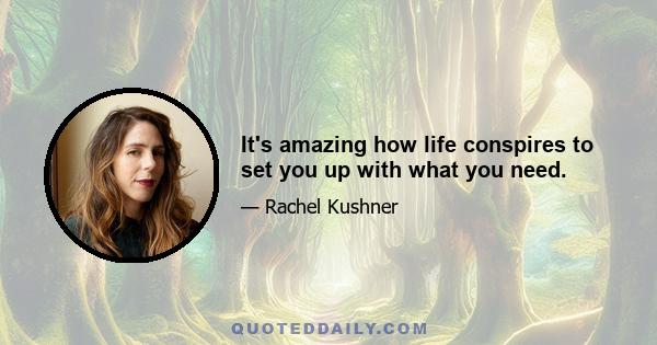 It's amazing how life conspires to set you up with what you need.