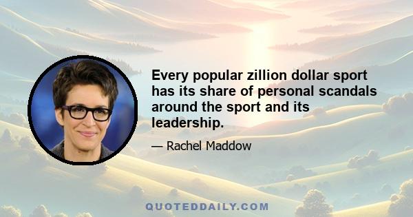 Every popular zillion dollar sport has its share of personal scandals around the sport and its leadership.