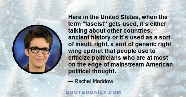 Here in the United States, when the term fascist gets used, it`s either talking about other countries, ancient history or it`s used as a sort of insult, right, a sort of generic right wing epithet that people use to