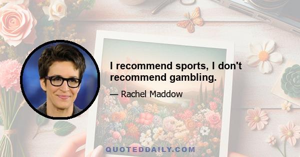 I recommend sports, I don't recommend gambling.