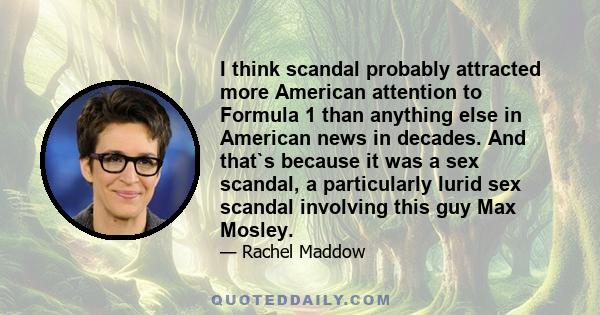 I think scandal probably attracted more American attention to Formula 1 than anything else in American news in decades. And that`s because it was a sex scandal, a particularly lurid sex scandal involving this guy Max