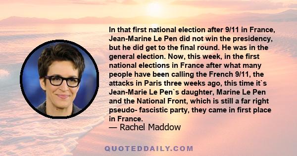 In that first national election after 9/11 in France, Jean-Marine Le Pen did not win the presidency, but he did get to the final round. He was in the general election. Now, this week, in the first national elections in