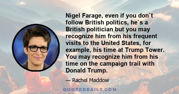 Nigel Farage, even if you don`t follow British politics, he`s a British politician but you may recognize him from his frequent visits to the United States, for example, his time at Trump Tower. You may recognize him