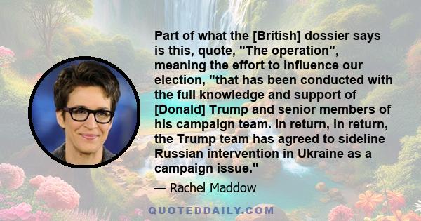 Part of what the [British] dossier says is this, quote, The operation, meaning the effort to influence our election, that has been conducted with the full knowledge and support of [Donald] Trump and senior members of