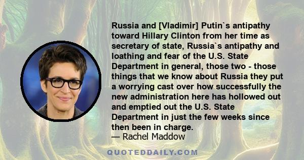 Russia and [Vladimir] Putin`s antipathy toward Hillary Clinton from her time as secretary of state, Russia`s antipathy and loathing and fear of the U.S. State Department in general, those two - those things that we know 