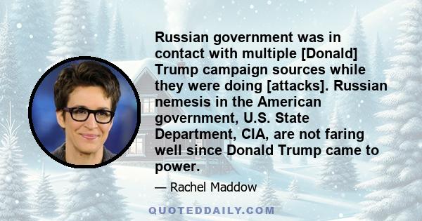 Russian government was in contact with multiple [Donald] Trump campaign sources while they were doing [attacks]. Russian nemesis in the American government, U.S. State Department, CIA, are not faring well since Donald