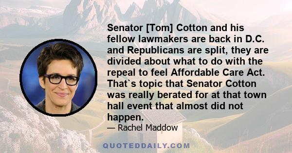 Senator [Tom] Cotton and his fellow lawmakers are back in D.C. and Republicans are split, they are divided about what to do with the repeal to feel Affordable Care Act. That`s topic that Senator Cotton was really