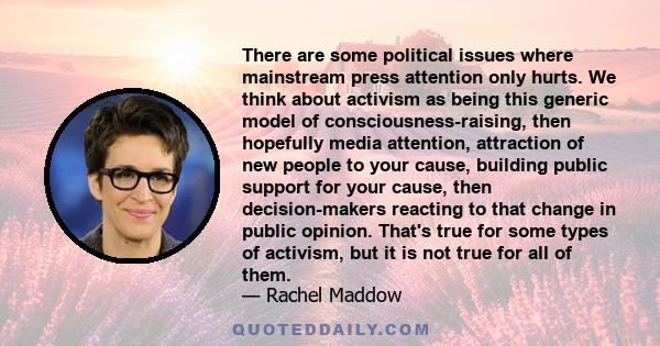 There are some political issues where mainstream press attention only hurts. We think about activism as being this generic model of consciousness-raising, then hopefully media attention, attraction of new people to your 