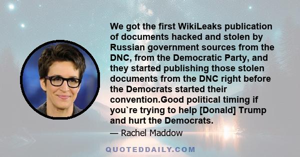 We got the first WikiLeaks publication of documents hacked and stolen by Russian government sources from the DNC, from the Democratic Party, and they started publishing those stolen documents from the DNC right before