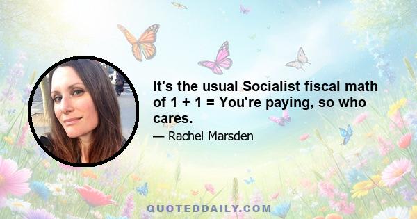 It's the usual Socialist fiscal math of 1 + 1 = You're paying, so who cares.