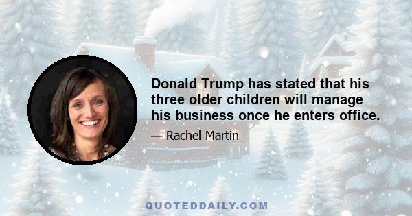 Donald Trump has stated that his three older children will manage his business once he enters office.