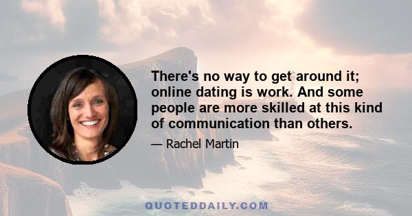 There's no way to get around it; online dating is work. And some people are more skilled at this kind of communication than others.