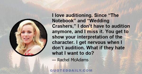 I love auditioning. Since “The Notebook” and “Wedding Crashers,” I don’t have to audition anymore, and I miss it. You get to show your interpretation of the character. I get nervous when I don’t audition. What if they