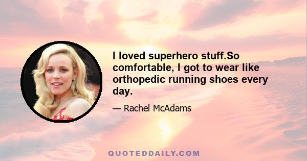 I loved superhero stuff.So comfortable, I got to wear like orthopedic running shoes every day.