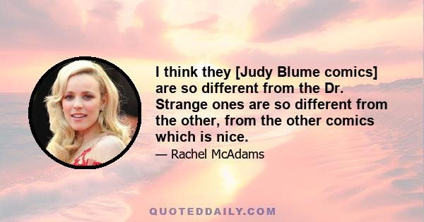 I think they [Judy Blume comics] are so different from the Dr. Strange ones are so different from the other, from the other comics which is nice.