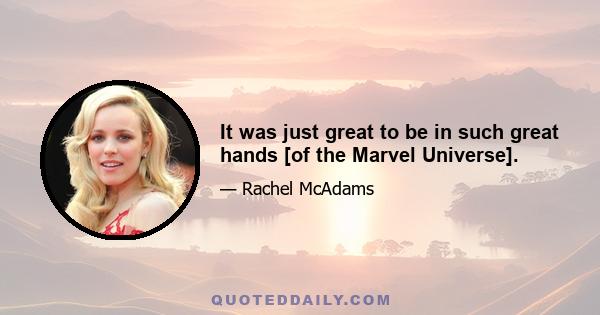 It was just great to be in such great hands [of the Marvel Universe].