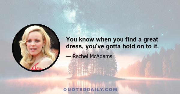 You know when you find a great dress, you've gotta hold on to it.