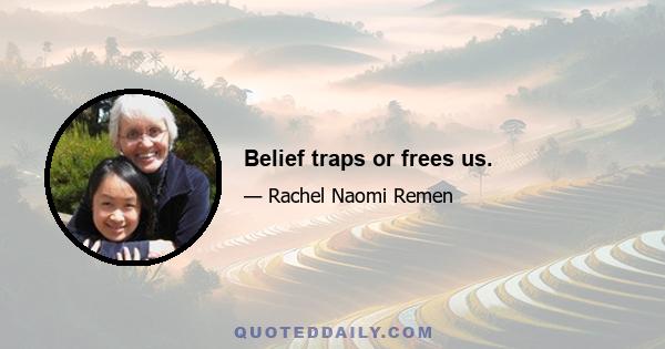 Belief traps or frees us.