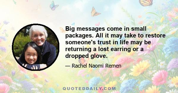 Big messages come in small packages. All it may take to restore someone's trust in life may be returning a lost earring or a dropped glove.