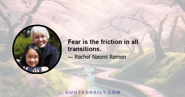 Fear is the friction in all transitions.