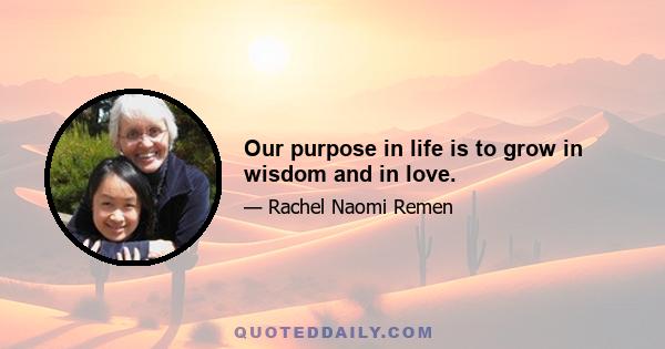 Our purpose in life is to grow in wisdom and in love.