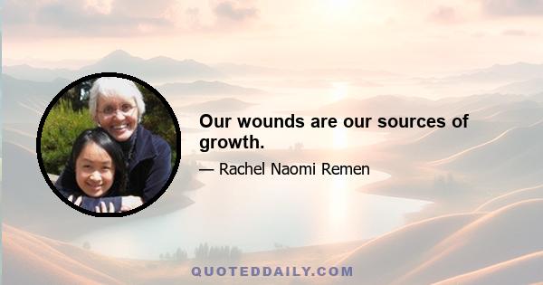 Our wounds are our sources of growth.