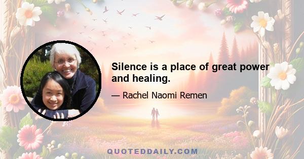 Silence is a place of great power and healing.