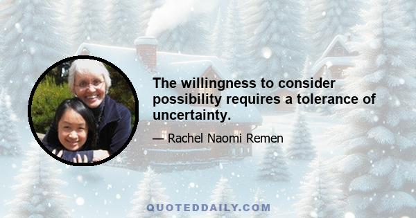 The willingness to consider possibility requires a tolerance of uncertainty.