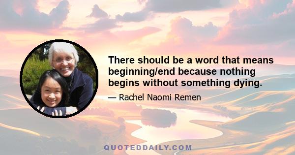 There should be a word that means beginning/end because nothing begins without something dying.