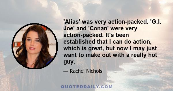 'Alias' was very action-packed. 'G.I. Joe' and 'Conan' were very action-packed. It's been established that I can do action, which is great, but now I may just want to make out with a really hot guy.