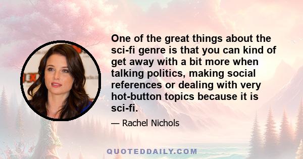 One of the great things about the sci-fi genre is that you can kind of get away with a bit more when talking politics, making social references or dealing with very hot-button topics because it is sci-fi.