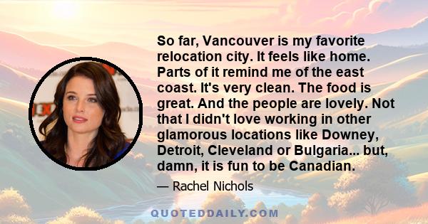 So far, Vancouver is my favorite relocation city. It feels like home. Parts of it remind me of the east coast. It's very clean. The food is great. And the people are lovely. Not that I didn't love working in other