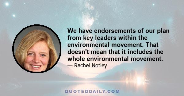 We have endorsements of our plan from key leaders within the environmental movement. That doesn't mean that it includes the whole environmental movement.