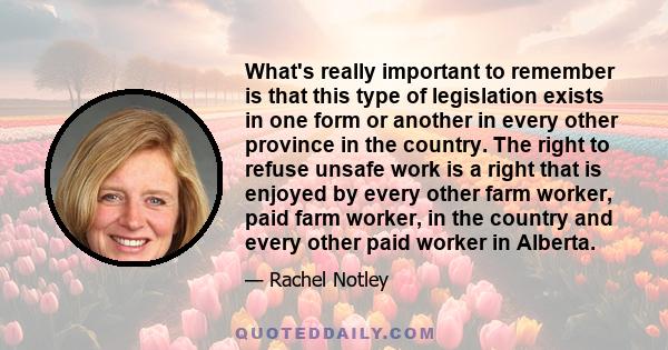 What's really important to remember is that this type of legislation exists in one form or another in every other province in the country. The right to refuse unsafe work is a right that is enjoyed by every other farm