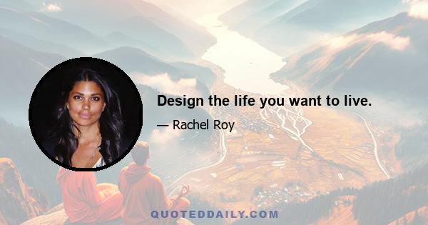 Design the life you want to live.