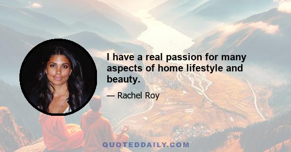 I have a real passion for many aspects of home lifestyle and beauty.