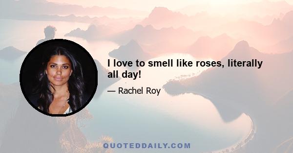 I love to smell like roses, literally all day!