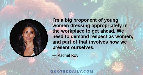 I'm a big proponent of young women dressing appropriately in the workplace to get ahead. We need to demand respect as women, and part of that involves how we present ourselves.