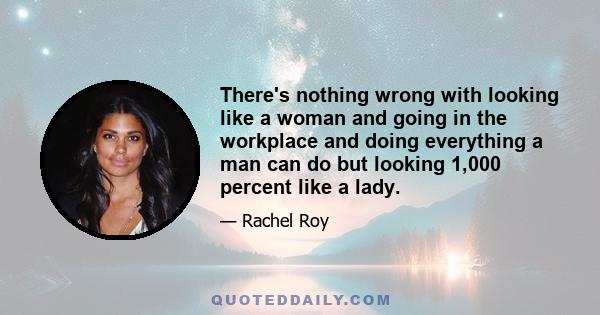 There's nothing wrong with looking like a woman and going in the workplace and doing everything a man can do but looking 1,000 percent like a lady.