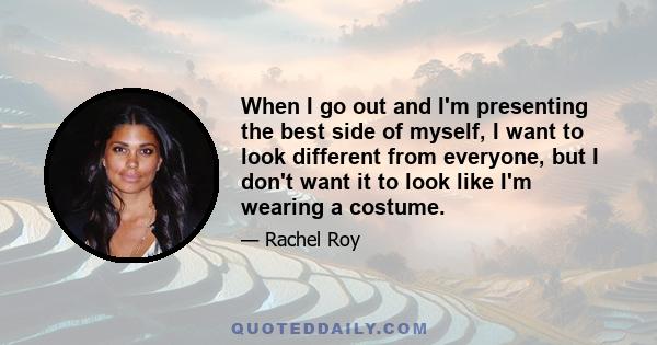 When I go out and I'm presenting the best side of myself, I want to look different from everyone, but I don't want it to look like I'm wearing a costume.