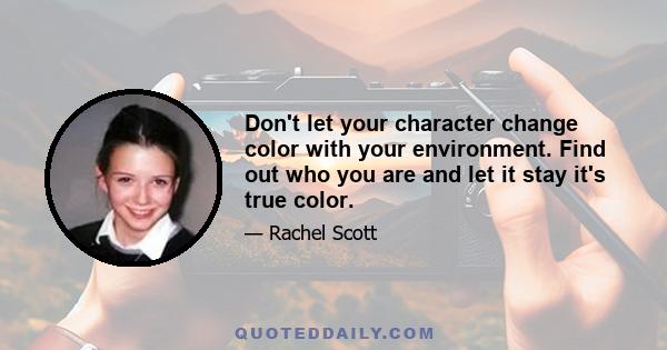 Don't let your character change color with your environment. Find out who you are and let it stay it's true color.