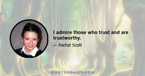 I admire those who trust and are trustworthy.