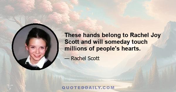 These hands belong to Rachel Joy Scott and will someday touch millions of people's hearts.